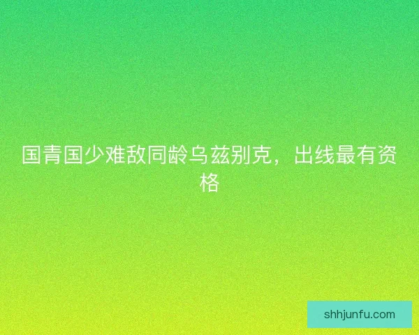 国青国少难敌同龄乌兹别克，出线最有资格