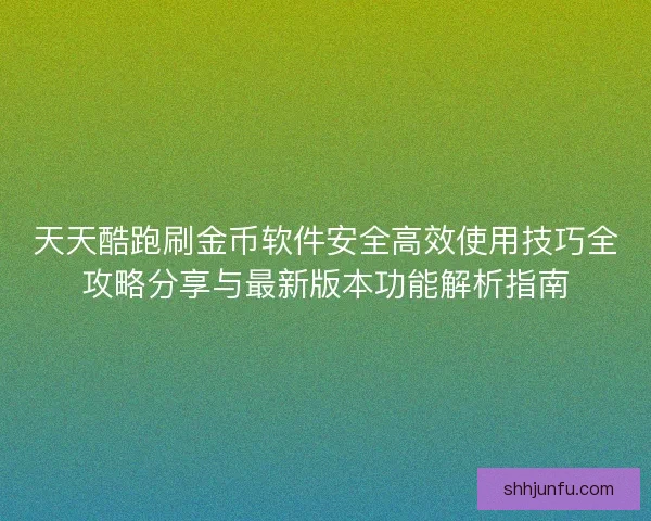 天天酷跑刷金币软件安全高效使用技巧全攻略分享与最新版本功能解析指南