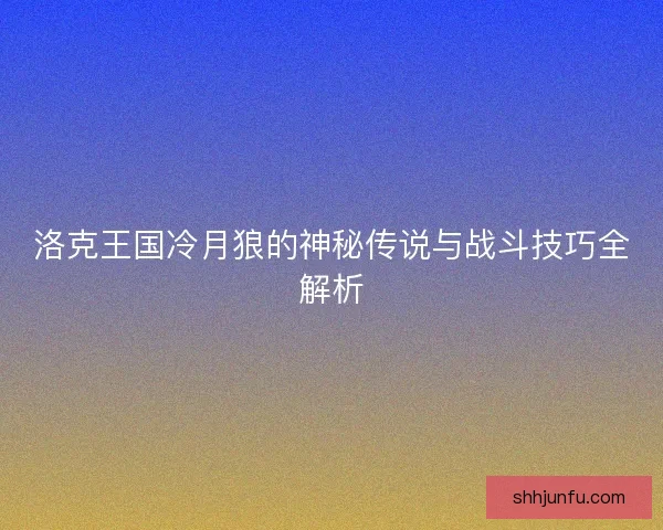 洛克王国冷月狼的神秘传说与战斗技巧全解析