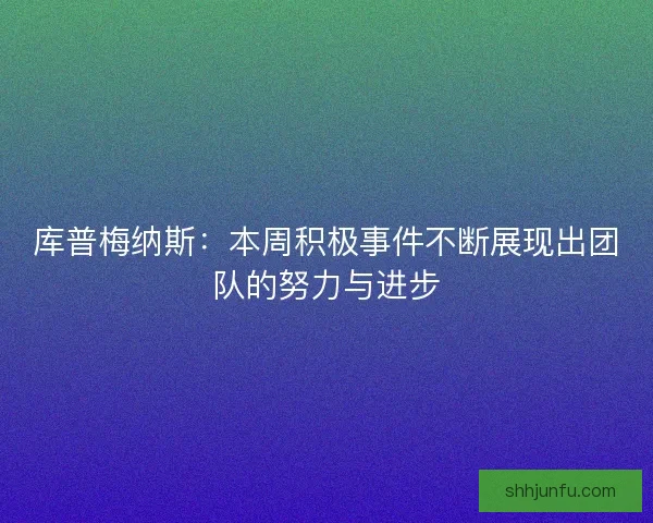 库普梅纳斯：本周积极事件不断展现出团队的努力与进步