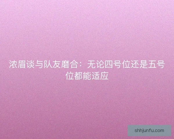 浓眉谈与队友磨合：无论四号位还是五号位都能适应