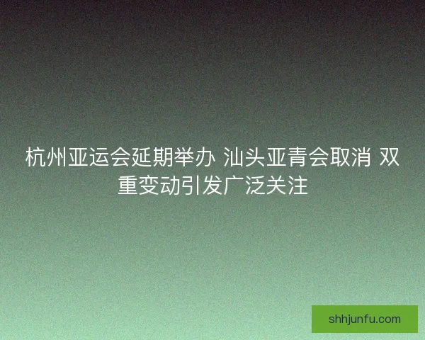 杭州亚运会延期举办 汕头亚青会取消 双重变动引发广泛关注